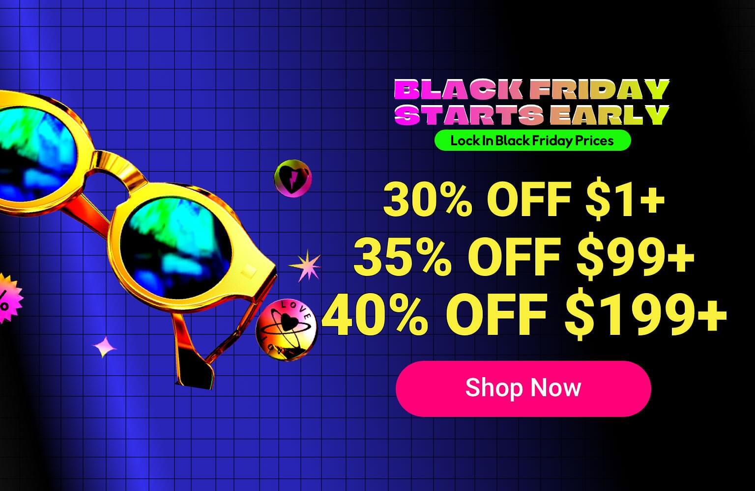 Early Black Friday Sale: 30% Off $1+, 35% Off $99+, 40% Off $199+
