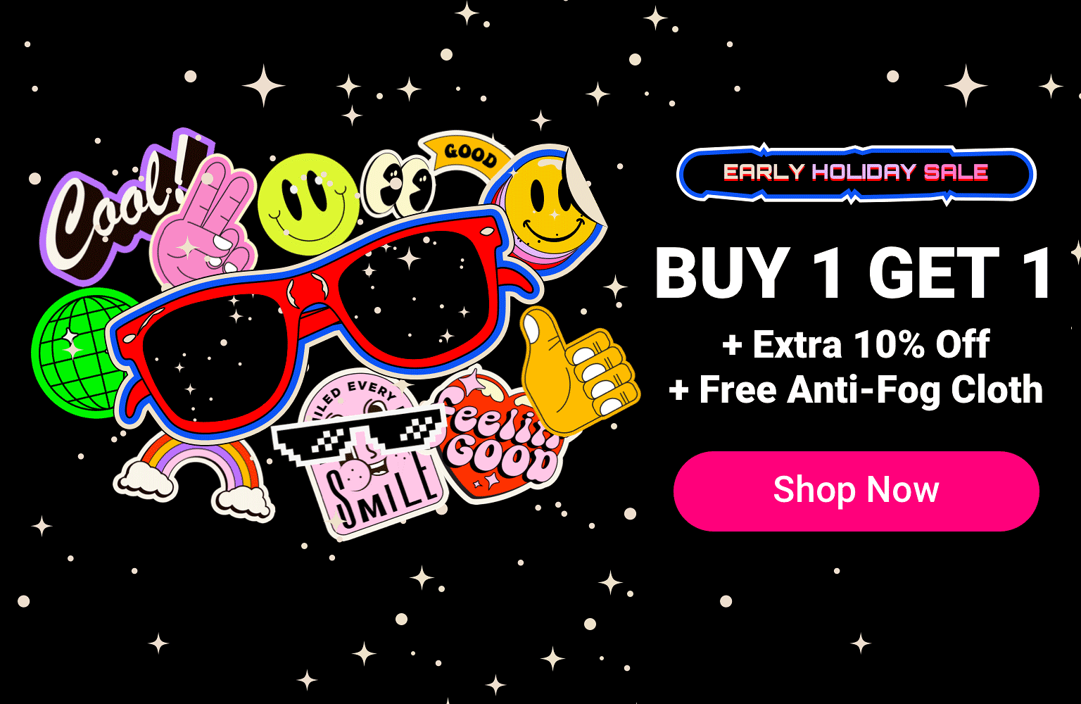 Early Holiday Sale: BOGO + Extra 10% Off + Free Anti-Fog Cloth